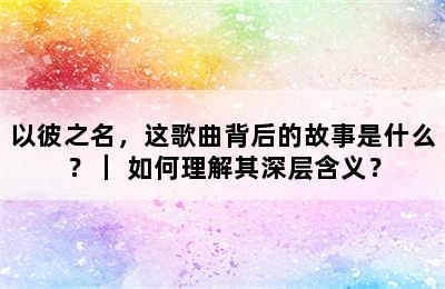 以彼之名，这歌曲背后的故事是什么？｜ 如何理解其深层含义？